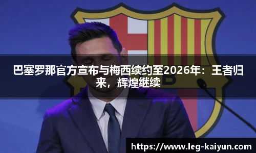 巴塞罗那官方宣布与梅西续约至2026年：王者归来，辉煌继续