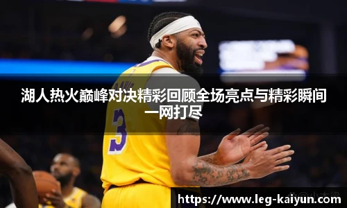湖人热火巅峰对决精彩回顾全场亮点与精彩瞬间一网打尽