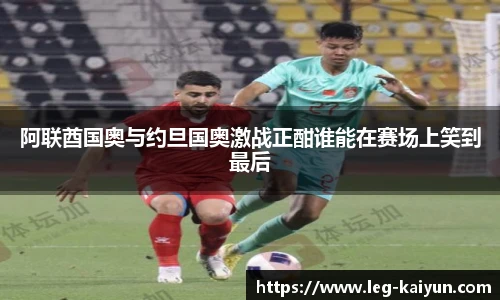 阿联酋国奥与约旦国奥激战正酣谁能在赛场上笑到最后
