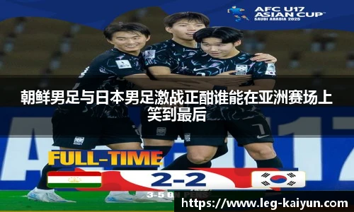 朝鲜男足与日本男足激战正酣谁能在亚洲赛场上笑到最后