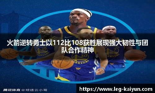 火箭逆转勇士以112比108获胜展现强大韧性与团队合作精神